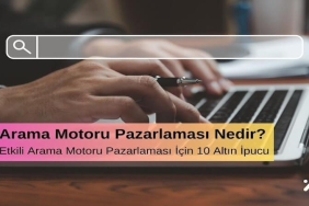 Arama Motoru Pazarlaması Nedir? Etkili Arama Motoru Pazarlaması İçin 10 Altın İpucu